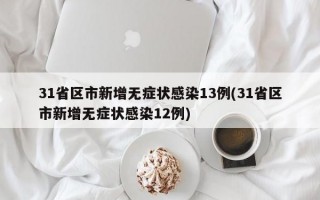 31省区市新增无症状感染13例(31省区市新增无症状感染12例)