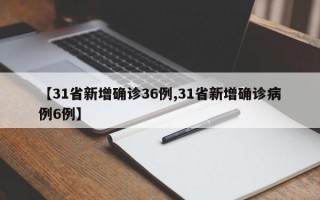 【31省新增确诊36例,31省新增确诊病例6例】