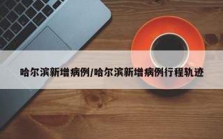 哈尔滨新增病例/哈尔滨新增病例行程轨迹