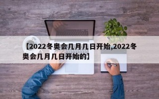 【2022冬奥会几月几日开始,2022冬奥会几月几日开始的】