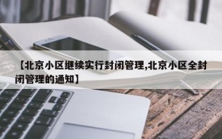 【北京小区继续实行封闭管理,北京小区全封闭管理的通知】