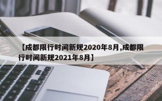 【成都限行时间新规2020年8月,成都限行时间新规2021年8月】