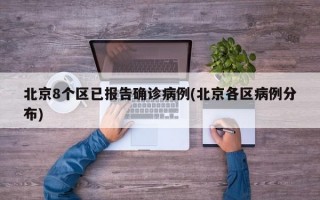 北京8个区已报告确诊病例(北京各区病例分布)