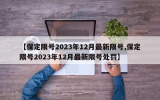 【保定限号2023年12月最新限号,保定限号2023年12月最新限号处罚】