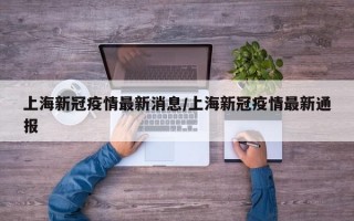 上海新冠疫情最新消息/上海新冠疫情最新通报