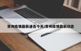 常州疫情最新通告今天/常州疫情最新动态