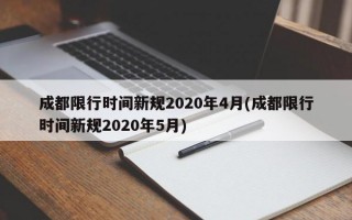 成都限行时间新规2020年4月(成都限行时间新规2020年5月)