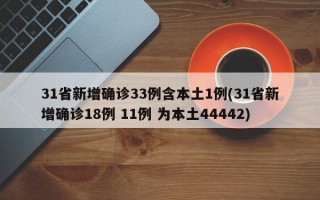 31省新增确诊33例含本土1例(31省新增确诊18例 11例 为本土44442)