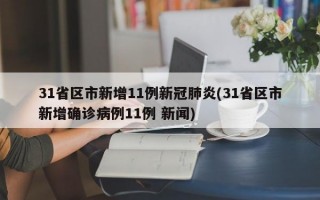 31省区市新增11例新冠肺炎(31省区市新增确诊病例11例 新闻)