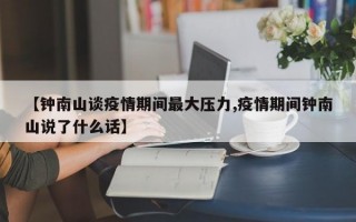 【钟南山谈疫情期间最大压力,疫情期间钟南山说了什么话】