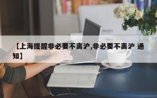 【上海提醒非必要不离沪,非必要不离沪 通知】