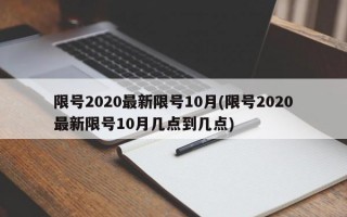 限号2020最新限号10月(限号2020最新限号10月几点到几点)