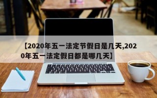 【2020年五一法定节假日是几天,2020年五一法定假日都是哪几天】