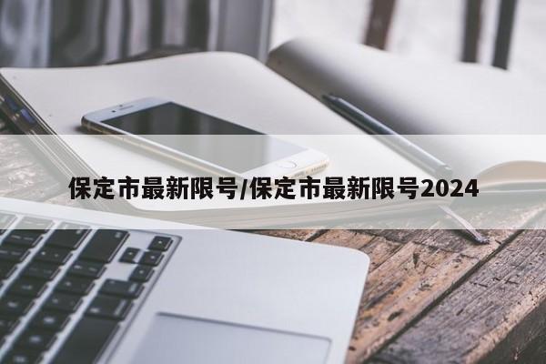 保定市最新限号/保定市最新限号2024-第1张图片-今日粤港澳