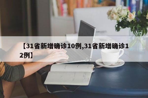 【31省新增确诊10例,31省新增确诊12例】-第1张图片-今日粤港澳