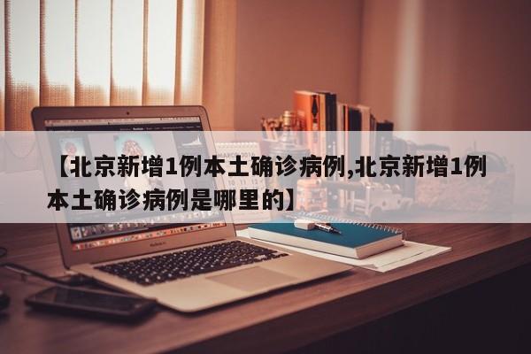 【北京新增1例本土确诊病例,北京新增1例本土确诊病例是哪里的】-第1张图片-今日粤港澳