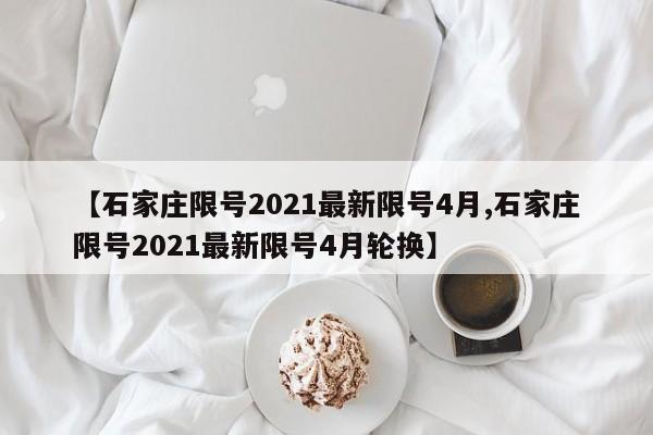 【石家庄限号2021最新限号4月,石家庄限号2021最新限号4月轮换】-第1张图片-今日粤港澳