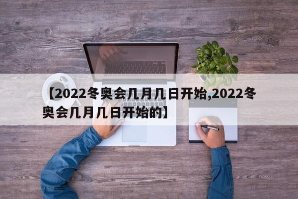 【2022冬奥会几月几日开始,2022冬奥会几月几日开始的】-第1张图片-今日粤港澳