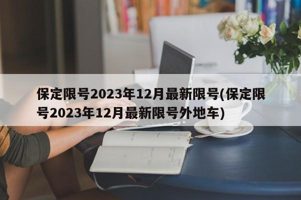 保定限号2023年12月最新限号(保定限号2023年12月最新限号外地车)-第1张图片-今日粤港澳