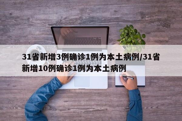 31省新增3例确诊1例为本土病例/31省新增10例确诊1例为本土病例-第1张图片-今日粤港澳