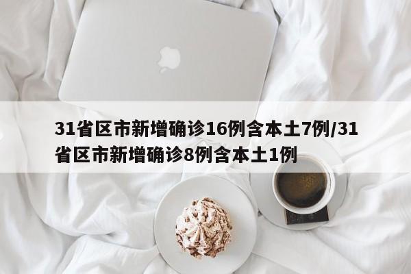 31省区市新增确诊16例含本土7例/31省区市新增确诊8例含本土1例-第1张图片-今日粤港澳