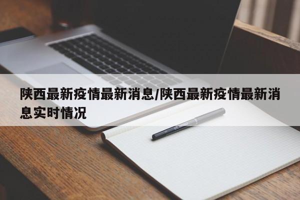 陕西最新疫情最新消息/陕西最新疫情最新消息实时情况-第1张图片-今日粤港澳