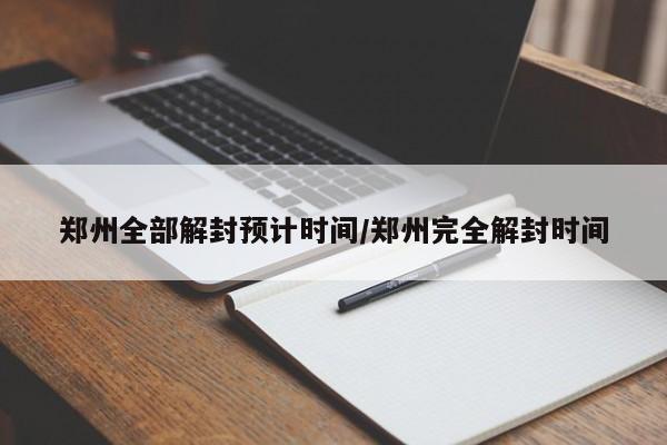 郑州全部解封预计时间/郑州完全解封时间-第1张图片-今日粤港澳