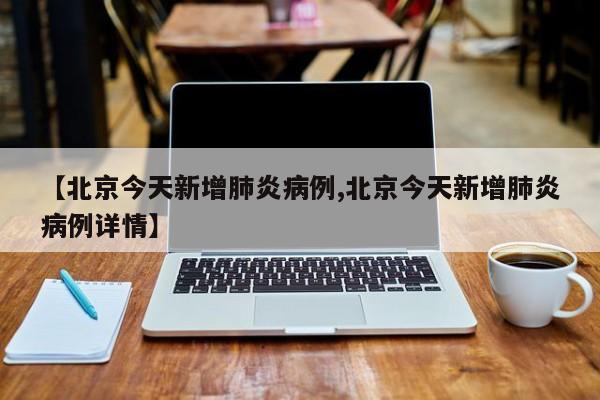 【北京今天新增肺炎病例,北京今天新增肺炎病例详情】-第1张图片-今日粤港澳