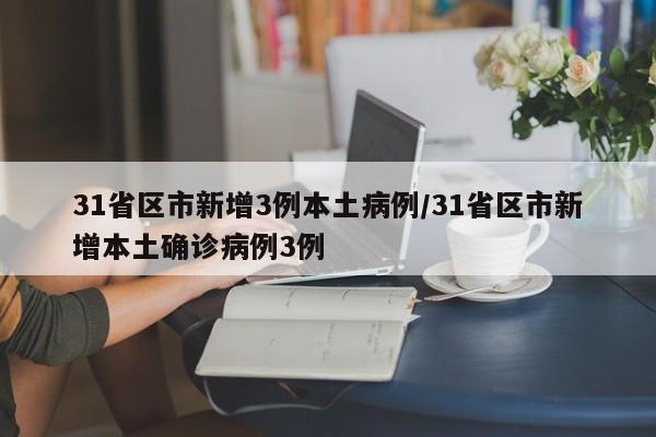 31省区市新增3例本土病例/31省区市新增本土确诊病例3例-第1张图片-今日粤港澳