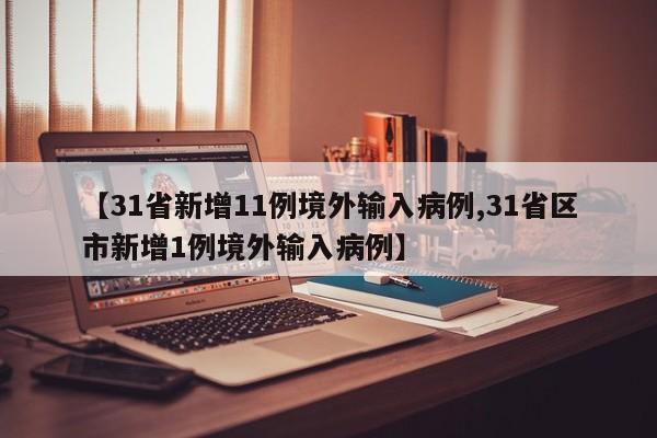 【31省新增11例境外输入病例,31省区市新增1例境外输入病例】-第1张图片-今日粤港澳