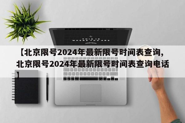 【北京限号2024年最新限号时间表查询,北京限号2024年最新限号时间表查询电话】-第1张图片-今日粤港澳