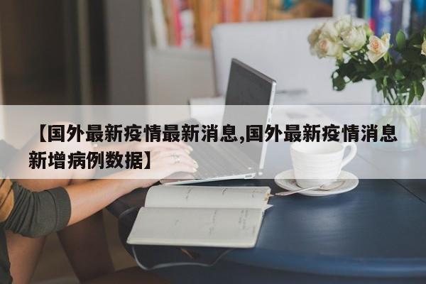 【国外最新疫情最新消息,国外最新疫情消息新增病例数据】-第1张图片-今日粤港澳